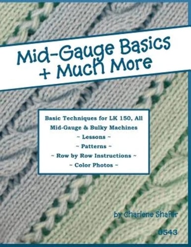 Mid-Gauge Basics + Much More... Basic Techniques for the LK 150 and All Manual Mid-Gauge Knitting Machines