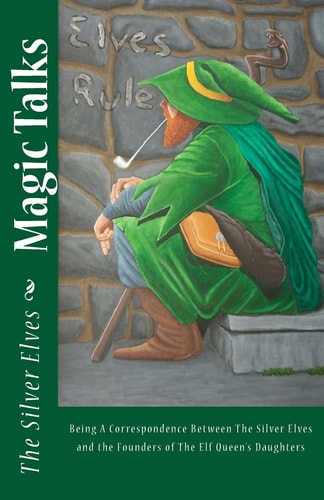 Magic Talks Being A Correspondence Between The Silver Elves and the Founders of The Elf Queen's Daughters