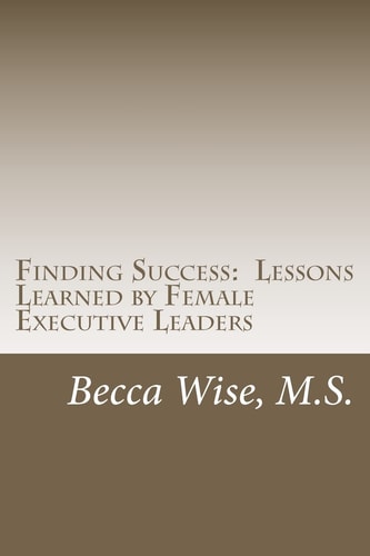 Finding Success Lessons Learned by Female Executive Leaders