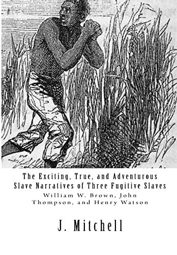 The Exciting, True, and Adventurous Slave Narratives of Three Fugitive Slaves William W. Brown, John Thompson, and Henry Watson