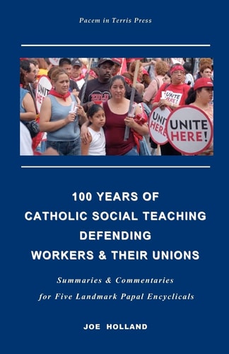 100 Years of Catholic Social Teaching Defending Workers & Their Unions Summaries & Commentaries for Five Landmark Papal Encyclicals