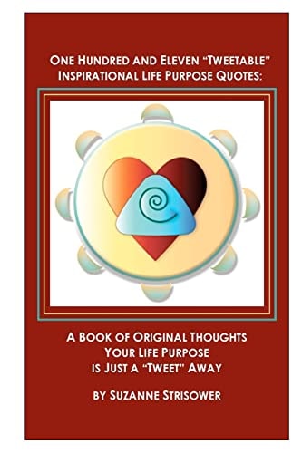One Hundred and Eleven "Tweetable" Inspirational Life Purpose Quotes A Book of Original Thoughts