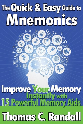 The Quick and Easy Guide to Mnemonics Improve Your Memory Instantly with 15 Powerful Memory Aids