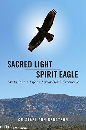 Sacred Light Spirit Eagle My Visionary Life and Near Death Experience