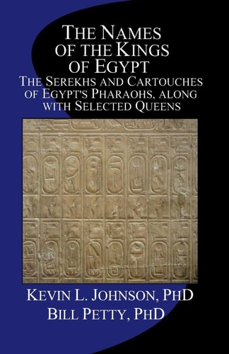 The Names of the Kings of Egypt The Serekhs and Cartouches of Egypt's Pharaohs, Along with Selected Queens