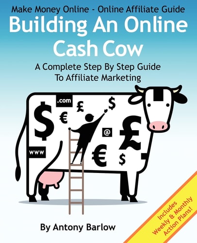 Make Money Online - Online Affiliate Guide: Building an Online Cash Cow A Complete Step-By-Step Guide to Affiliate Marketing