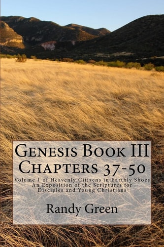 Genesis Book III Chapters 37-50: Volume 1 of Heavenly Citizens in Earthly Shoes, An Exposition of the Scriptures for Disciples and Young Christians