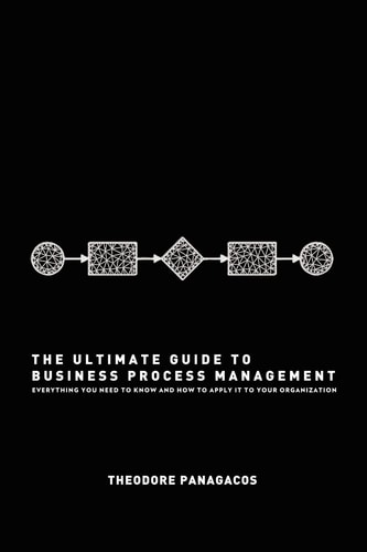 The Ultimate Guide to Business Process Management Everything You Need to Know and how to Apply it to Your Organization