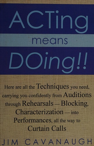 Acting Means Doing !! Here Are All the Techniques You Need, Carrying You Confidently from Auditions Through Rehearsals - Blocking, Characterization - Into Performances, All the Way to Curtain Calls