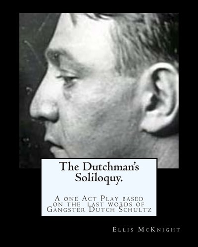 The Dutchman's Soliloquy. A One Act Play Based on the Factual Last Words of Gangster Dutch Schultz.