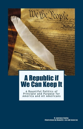 A Republic If We Can Keep It A Bountiful Politics of Principle and Purpose for America and All Americans