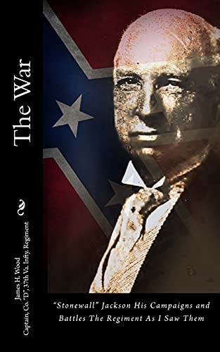 The War "Stonewall" Jackson His Campaigns and Battles The Regiment As I Saw Them