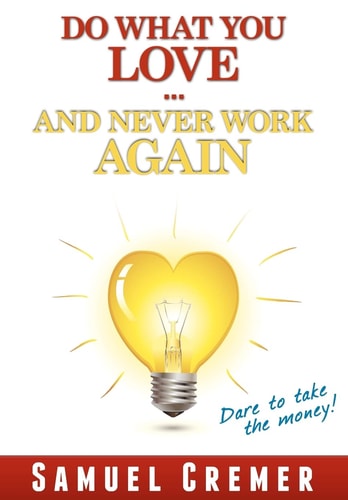 Do What You Love - And Never Work Again! Dare to Take the Money!