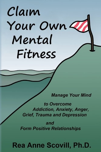 Claim Your Own Mental Fitness Manage Your Mind to Overcome Addiction, Anxiety, Anger, Grief, Trauma and Depression and Form Positive Relationships
