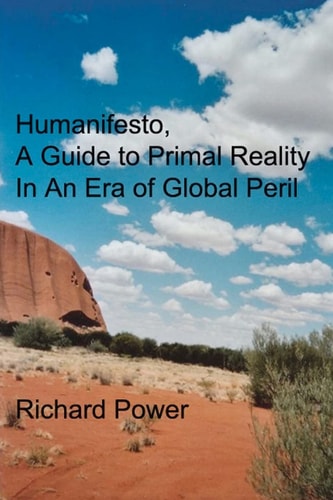 Humanifesto A Guide to Primal Reality In An Era of Global Peril