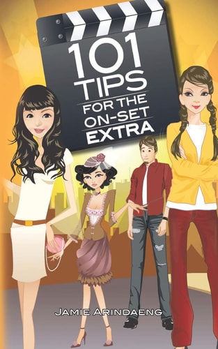 101 Tips for the on Set Extra A Roadmap for the Background Artist