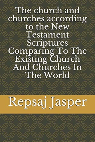 The Church and Churches According to the New Testament Scriptures Comparing To The Existing Church And Churches In The World