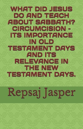 What Did Jesus Do and Teach about Sabbath? Circumcision - Its Importance in Old Testament Days and Its Relevance in the New Testament Days
