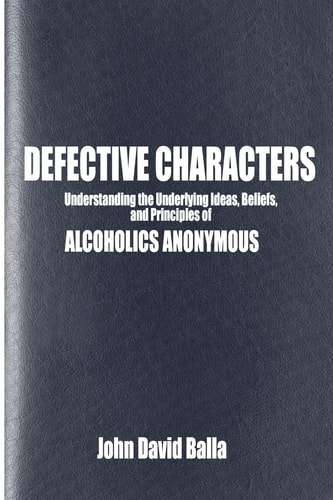 Defective Characters Understanding the Underlying Ideas, Beliefs, and Principles of ALCOHOLICS ANONYMOUS