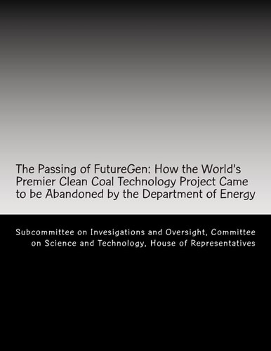 The Passing of FutureGen How the World's Premier Clean Coal Technology Project Came to be Abandoned by the Department of Energy