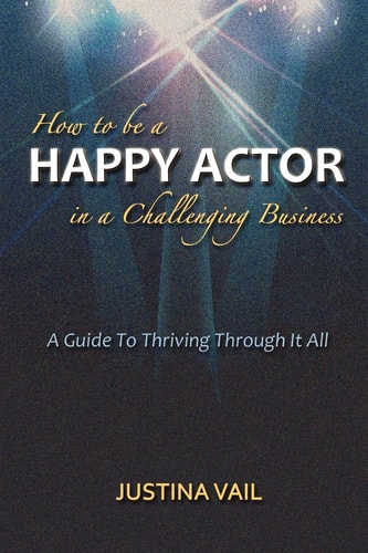How to be a Happy Actor in a Challenging Business A Guide to Thriving Through it All