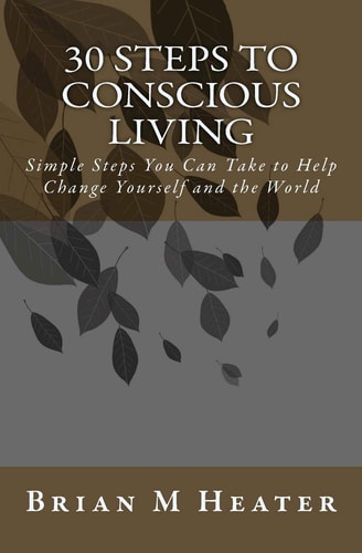 30 Steps to Conscious Living Simple Steps You Can Take to Help Change Yourself and the World