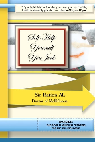 Self-Help Yourself You Jerk WARNING: This Book Is Mindless Chanting for the Self-Indulgent