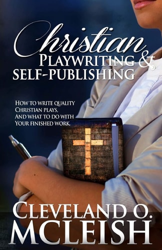 Christian Playwriting and Self Publishing How to Write Quality Christian Plays, and What to Do with Your Finished Work