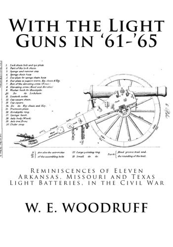 With the Light Guns In '61-'65 Reminiscences of Eleven Arkansas, Missouri and Texas Light Batteries, in the Civil War