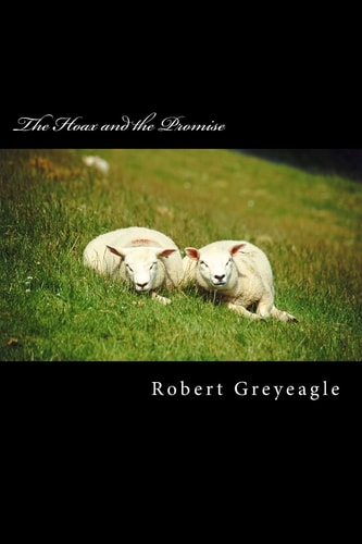 The Hoax and the Promise A Hoax Perpatrated on the World and the Good News of the Gospels.