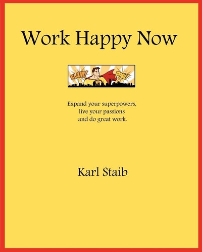 Work Happy Now Expand Your Superpowers, Live Your Passions and Do Great Work