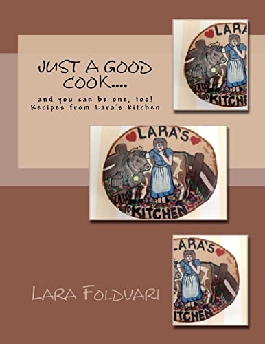 Just a Good Cook... And You Can Be One, Too! Recipes from Lara's Kitchen