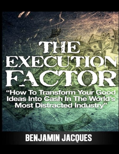The Execution Factor How to Transform Your Good Ideas Into Cash in the World's Most Distracted Industry