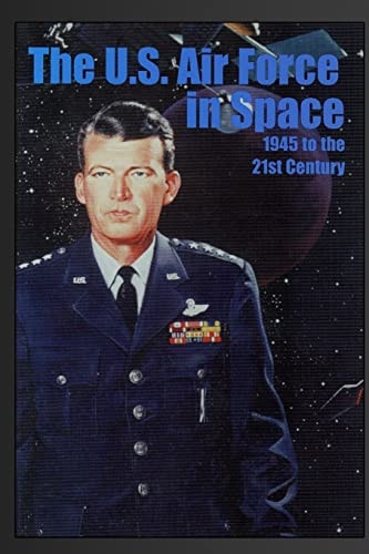 The U. S. Air Force in Space: 1945 to the Twenty-First Century Proceedings of the Air Force Historical Foundation Symposium