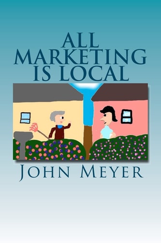 All Marketing Is Local A Common Sense Approach to Marketing Your Business