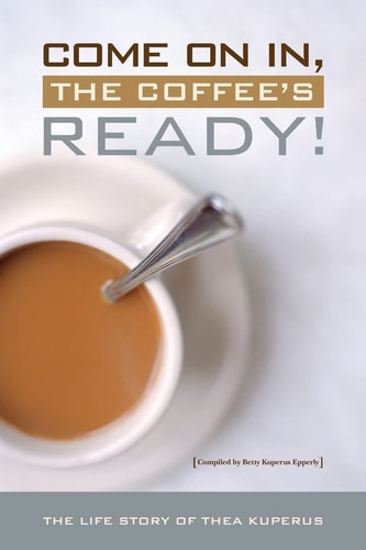 Come On In, the Coffee's Ready! The Life Story of Thea Taekema Kuperus