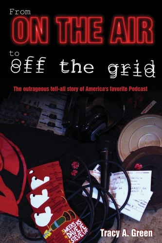 From On the Air to Off the Grid The Outrageous Tell-all Story of America's Favorite Podcast