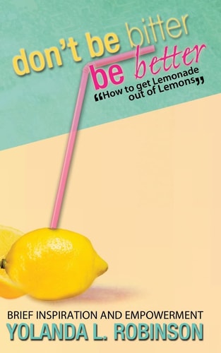 Don't Be Bitter - Be Better How to Get Lemonade Out of Lemons