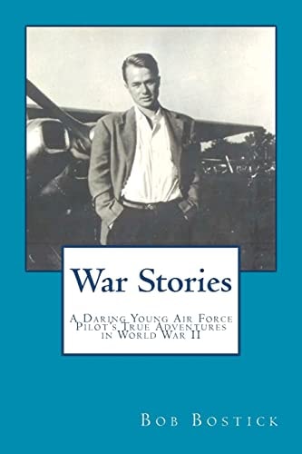 War Stories A Daring Young Air Force Pilot's True Adventures in World War II