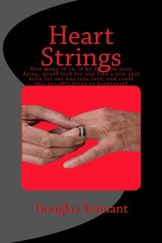 Heart Strings How Many of Us, If We Knew We Were Dying, Would Look for and Find a New Soul Mate for Our One True Love; and Could This Possibly Bring Us Happiness?