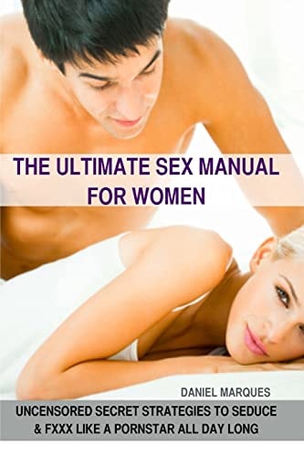 The Ultimate Sex Manual for Women Uncensored Secret Strategies to Seduce and XXXX Like a Pornstar All Day Long