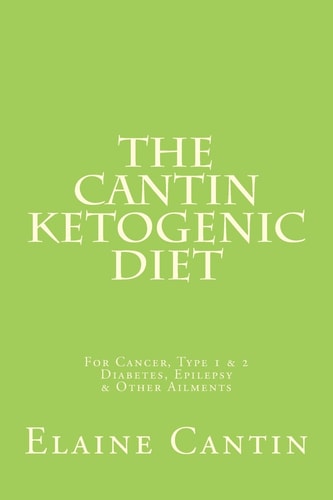 The Cantin Ketogenic Diet For Cancer, Type 1 & 2 Diabetes, Epilepsy & Other Ailments