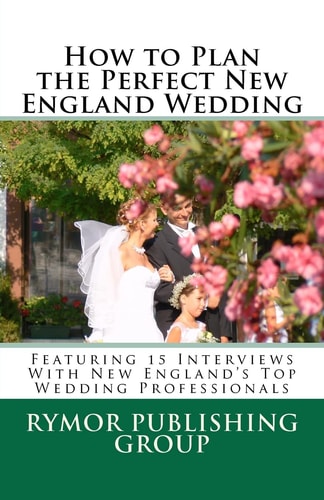 How to Plan the Perfect New England Wedding Featuring 15 Interviews with New England's Top Wedding Professionals