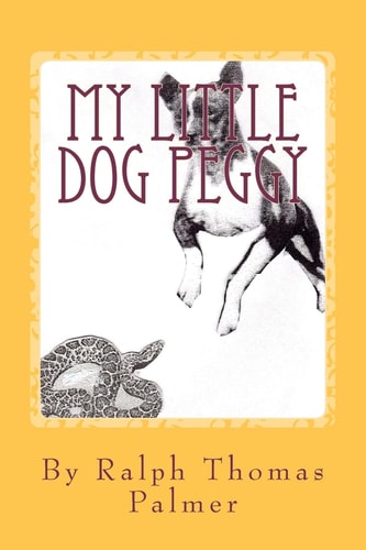My Little Dog Peggy A BOY's LIFE Near SAN DIEGO, CALIFORNIA and the LITTLE DOG HE LOVED. During the Great Depression, 1933 - 1936,