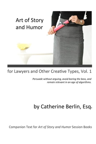 Art of Story and Humor, for Lawyers and Other Creative Types Persuade Without Arguing, Avoid Boring the Boss, and Remain Relevant in an Age of Algorithms