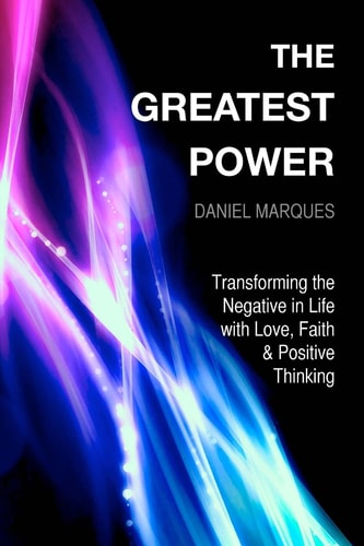 The Greatest Power Transforming the Negative in Life with Love, Faith and Positive Thinking