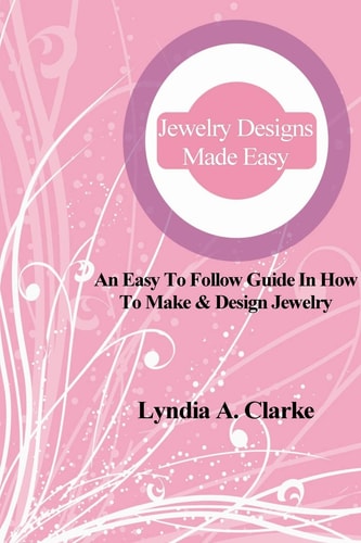 Jewelry Designs Made Easy An Easy to Follow Guide in How to Make and Design Jewelry