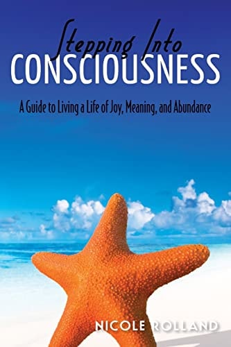 Stepping Into Consciousness A Guide to Living a Life of Joy, Meaning, and Abundance