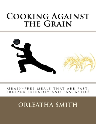 Cooking Against the Grain Grain-Free Meals That Are Fast, Freezer Friendly And