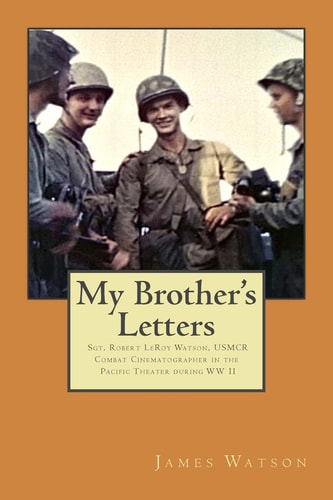 My Brother's Letters Sgt. Robert Leroy Watson, Usmcr, Combat Cinematographer WW II